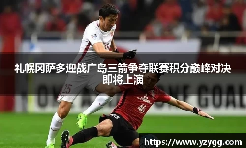礼幌冈萨多迎战广岛三箭争夺联赛积分巅峰对决即将上演